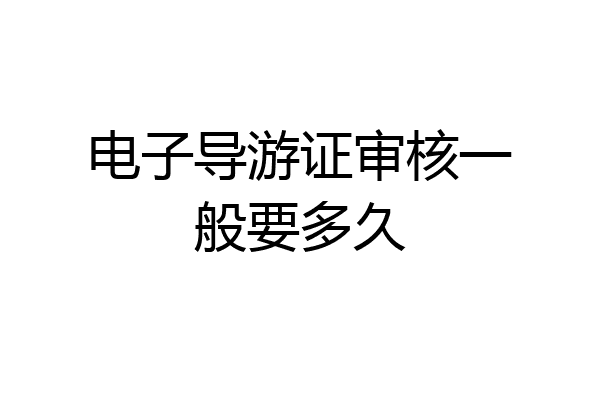 电子导游证审核一般要多久