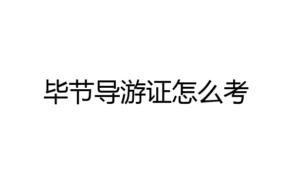毕节导游证怎么考