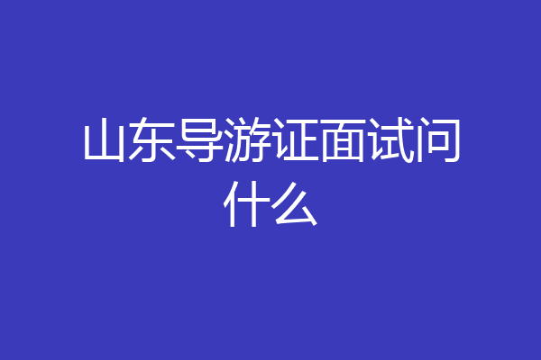 山东导游证面试问什么