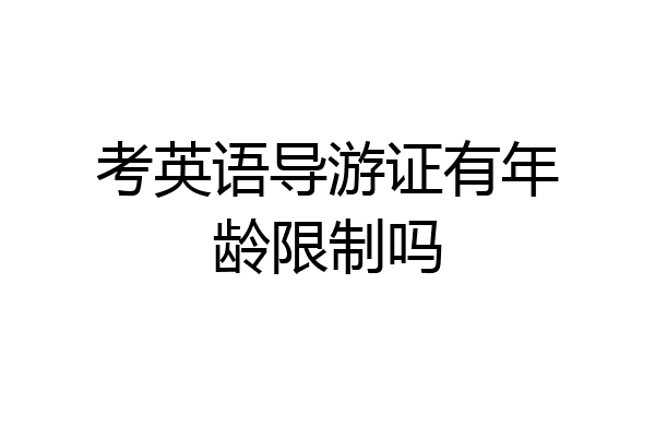 考英语导游证有年龄限制吗