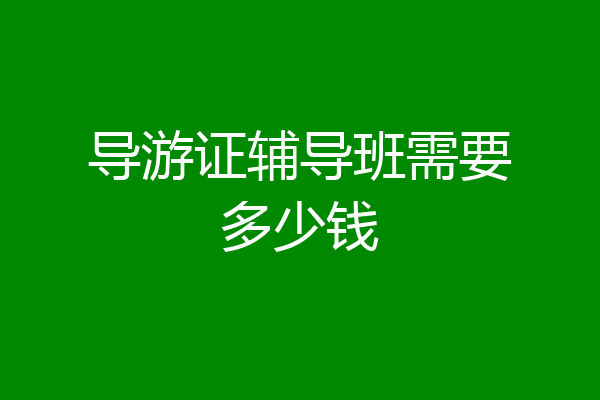 导游证辅导班需要多少钱