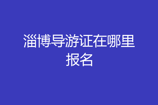 淄博导游证在哪里报名