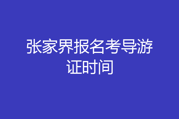 张家界报名考导游证时间