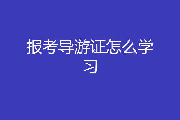报考导游证怎么学习