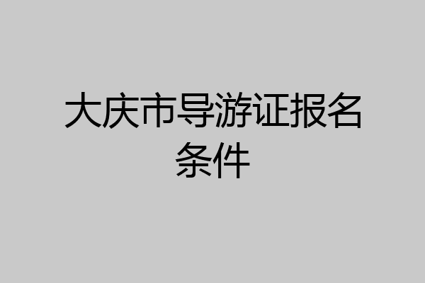 大庆市导游证报名条件
