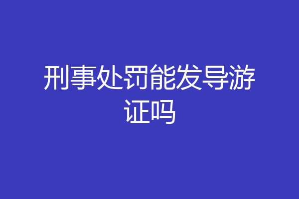 刑事处罚能发导游证吗