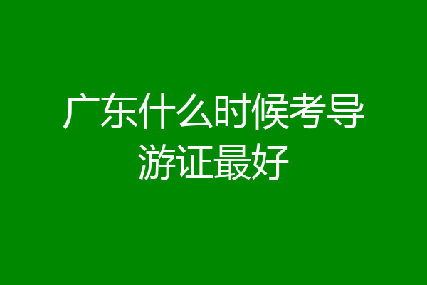 广东什么时候考导游证最好