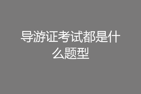 导游证考试都是什么题型