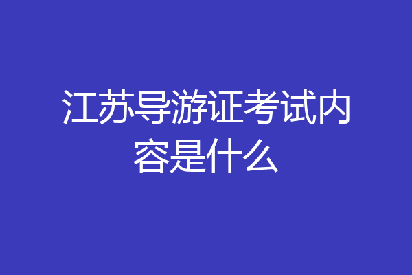 江苏导游证考试内容是什么