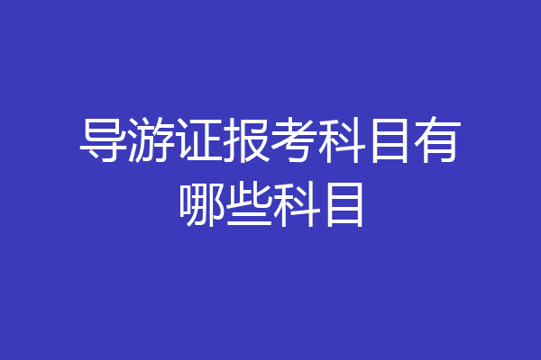 导游证报考科目有哪些科目