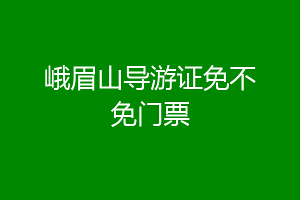峨眉山导游证免不免门票