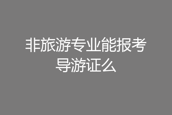 非旅游专业能报考导游证么