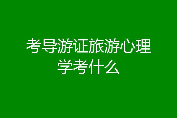 考导游证旅游心理学考什么