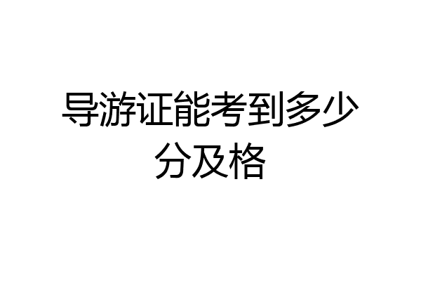 导游证能考到多少分及格