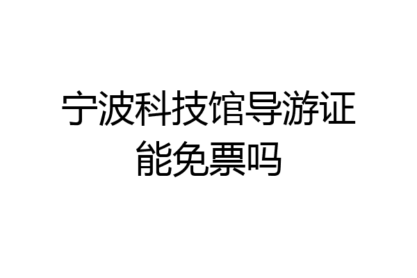 宁波科技馆导游证能免票吗