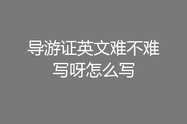 导游证英文难不难写呀怎么写
