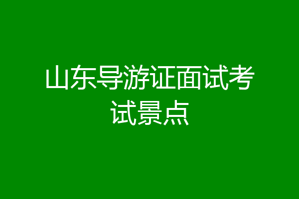 山东导游证面试考试景点