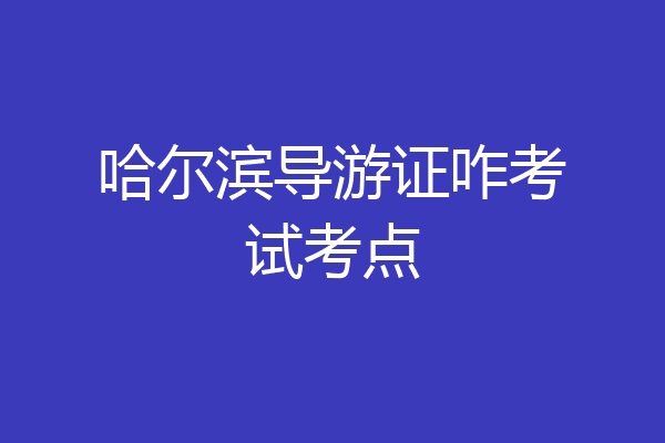 哈尔滨导游证咋考试考点
