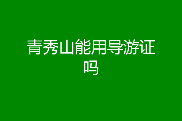 青秀山能用导游证吗