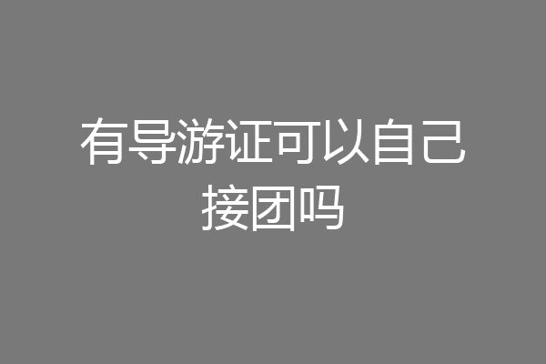 有导游证可以自己接团吗