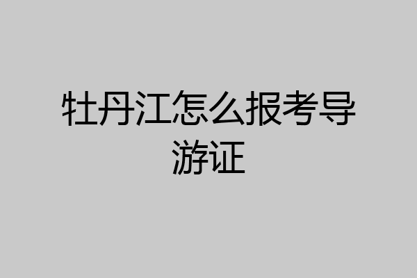 牡丹江怎么报考导游证
