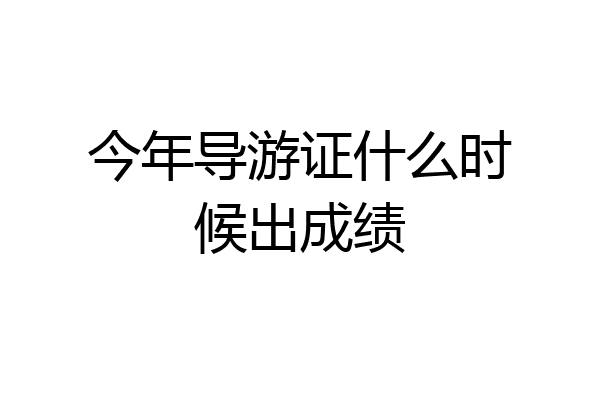 今年导游证什么时候出成绩