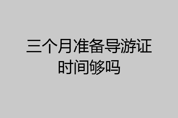 三个月准备导游证时间够吗