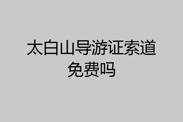 太白山导游证索道免费吗
