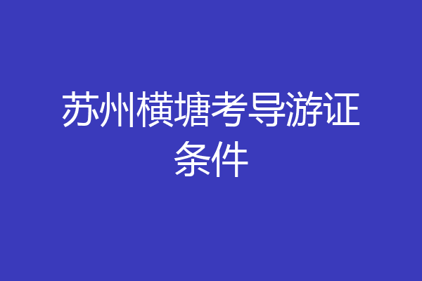 苏州横塘考导游证条件