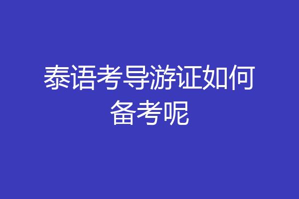 泰语考导游证如何备考呢