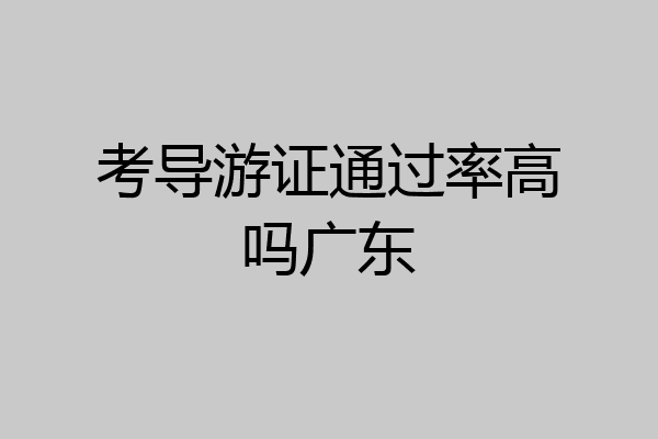 考导游证通过率高吗广东