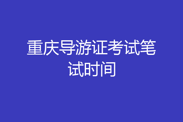 重庆导游证考试笔试时间