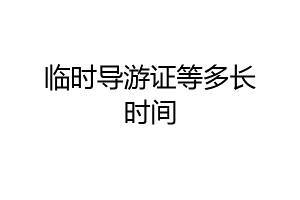 临时导游证等多长时间