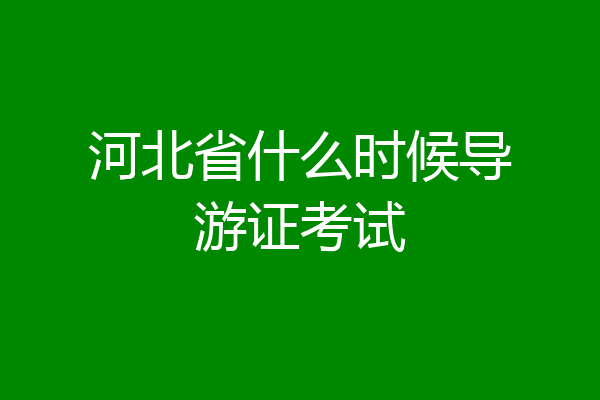 河北省什么时候导游证考试