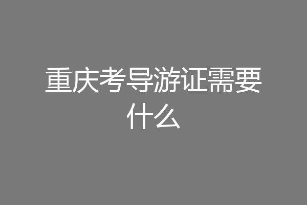 重庆考导游证需要什么