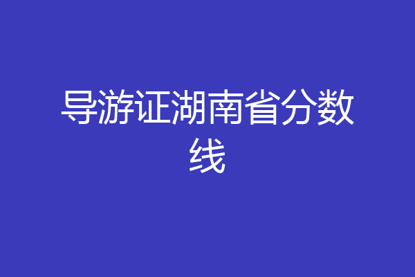 导游证湖南省分数线