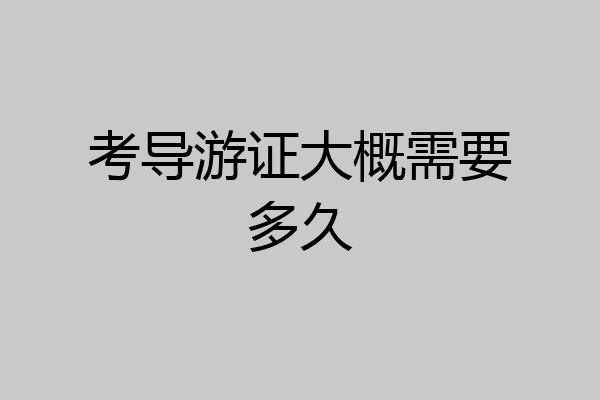 考导游证大概需要多久
