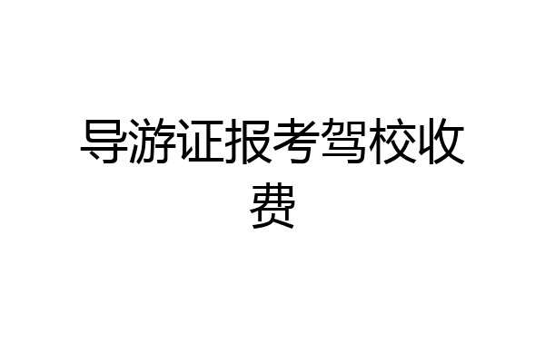 导游证报考驾校收费