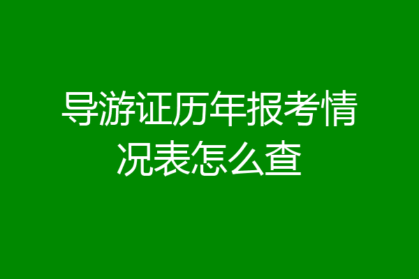 导游证历年报考情况表怎么查