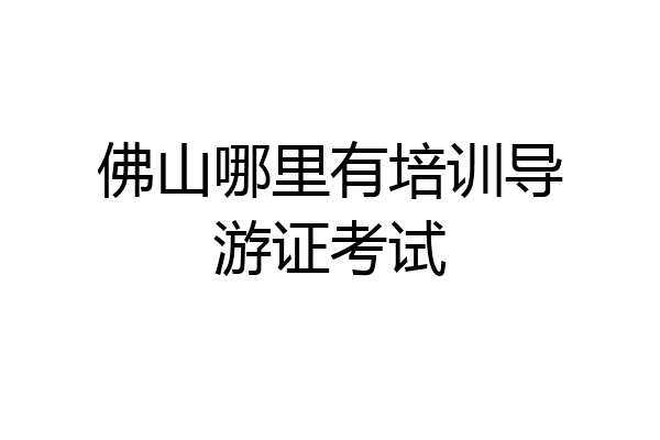 佛山哪里有培训导游证考试
