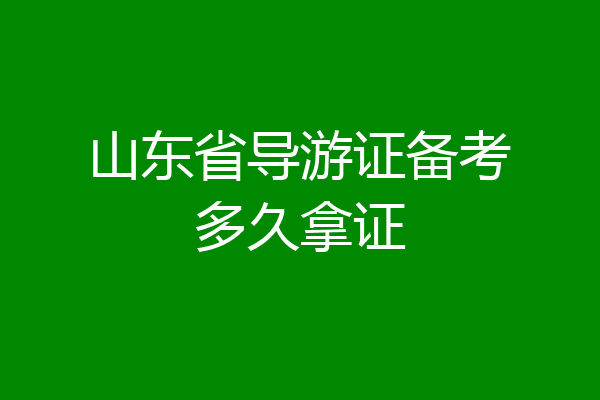 山东省导游证备考多久拿证