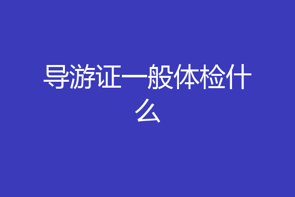 导游证一般体检什么