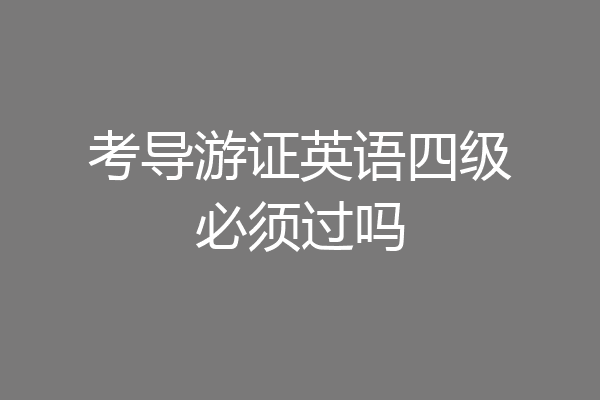 考导游证英语四级必须过吗