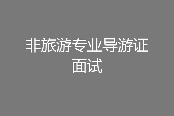 非旅游专业导游证面试