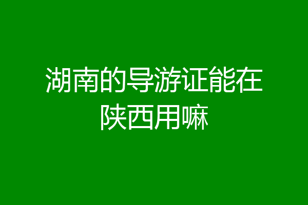 湖南的导游证能在陕西用嘛
