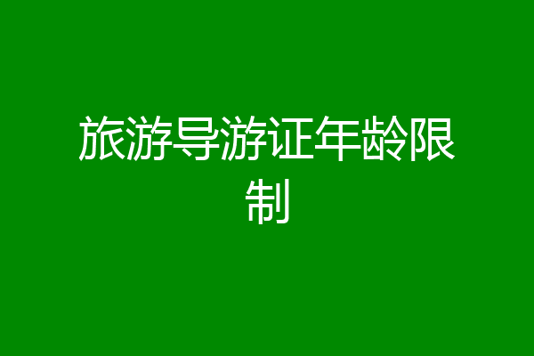 旅游导游证年龄限制