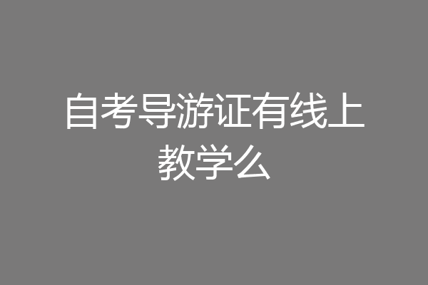 自考导游证有线上教学么