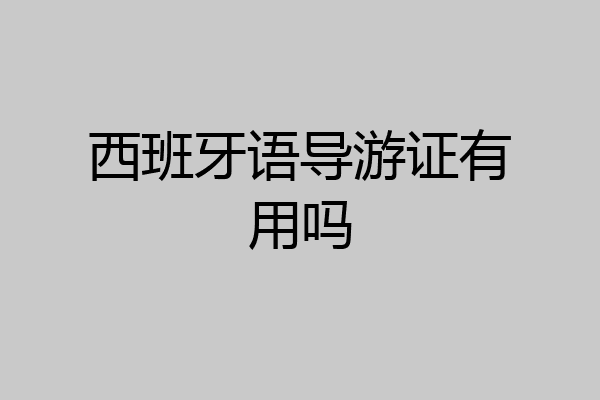 西班牙语导游证有用吗