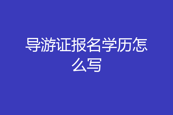 导游证报名学历怎么写