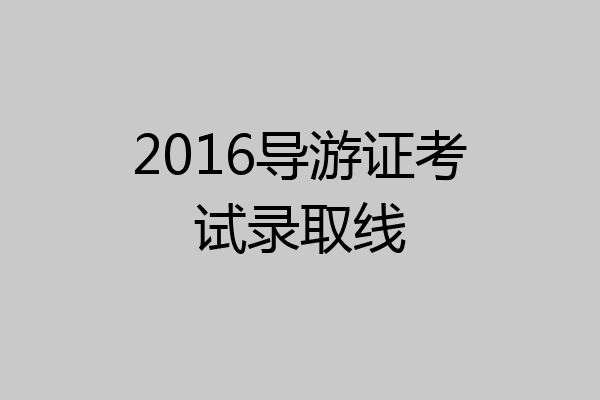 2016导游证考试录取线